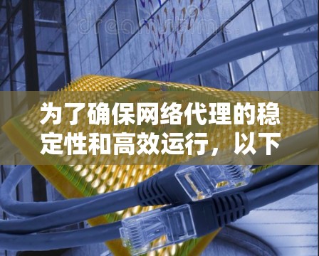 为了确保网络代理的稳定性和高效运行，以下是一个详细的步骤指南