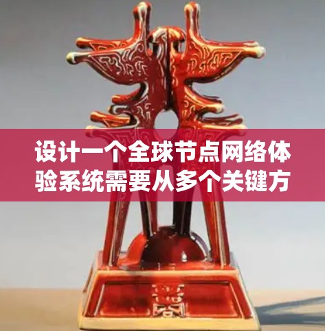 设计一个全球节点网络体验系统需要从多个关键方面进行详细规划和实施，以确保数据的及时、安全和可访问。以下是系统设计的主要步骤和要点