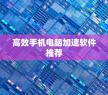 高效手机电脑加速软件推荐 高效手机电脑加速软件推荐