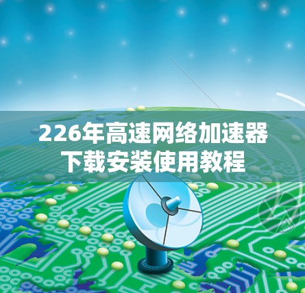 226年高速网络加速器下载安装使用教程