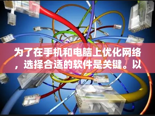 为了在手机和电脑上优化网络，选择合适的软件是关键。以下是一些通用的网络优化软件推荐，涵盖不同设备和需求