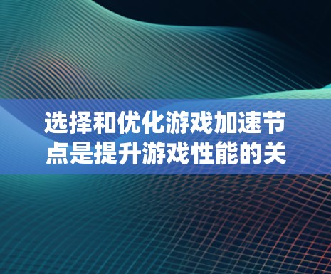 选择和优化游戏加速节点是提升游戏性能的关键步骤。以下是一个系统化的流程指南,帮助您有效实施这一过程 选择和优化游戏加速节点是提升游戏性能的关键步骤。以下是一个系统化的流程指南,帮助您有效实施这一过程