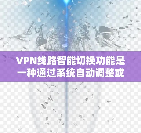 VPN线路智能切换功能是一种通过系统自动调整或优化 VPN 连接方式，以提高安全性、稳定性或用户体验的智能功能。以下是一些可能涉及的 VPN 线路智能切换功能体验的点