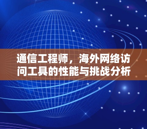 通信工程师，海外网络访问工具的性能与挑战分析