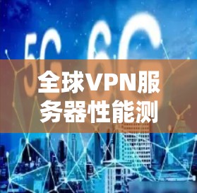 全球VPN服务器性能测试报告