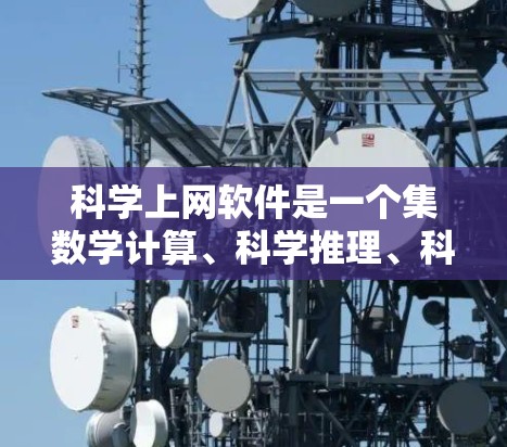 科学上网软件是一个集数学计算、科学推理、科学绘图、编程和网络功能于一体的综合工具，广泛应用于科学研究、教育和工程领域。以下是对这些功能的详细介绍