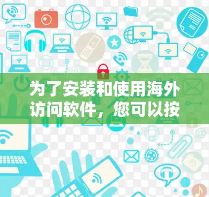 为了安装和使用海外访问软件，您可以按照以下步骤进行