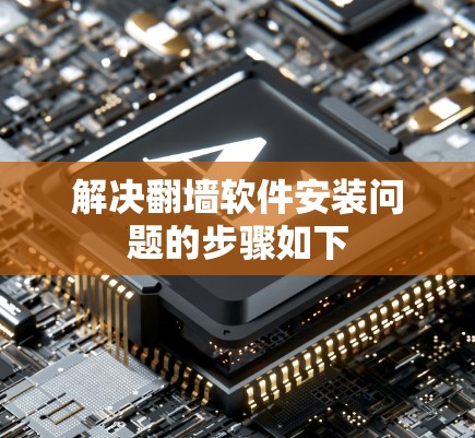 解决翻墙软件安装问题的步骤如下 解决翻墙软件安装问题的步骤如下