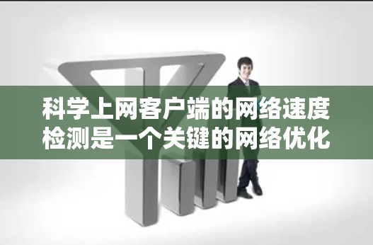 科学上网客户端的网络速度检测是一个关键的网络优化步骤，可以帮助你确保网络环境稳定，提高数据传输效率。以下是一个科学且详细的步骤指南，帮助你科学检测和优化科学上网客户端的网络速度