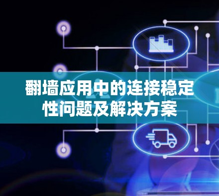 翻墙应用中的连接稳定性问题及解决方案