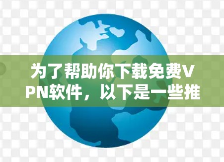 为了帮助你下载免费VPN软件,以下是一些推荐,基于你的需求和习惯进行的选择 为了帮助你下载免费VPN软件,以下是一些推荐,基于你的需求和习惯进行的选择
