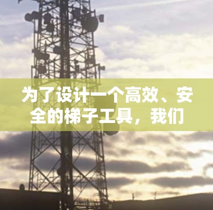 为了设计一个高效、安全的梯子工具，我们需要从以下几个方面进行综合考虑