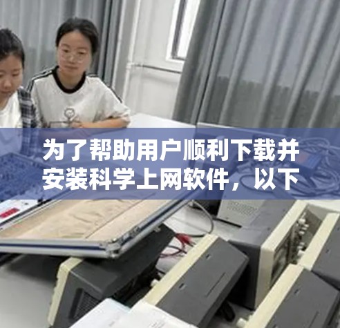 为了帮助用户顺利下载并安装科学上网软件，以下是一个清晰、详细的步骤指南