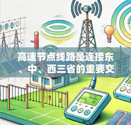 高速节点线路是连接东、中、西三省的重要交通枢纽，推荐方法可以从多个角度进行综合考虑，以帮助选择最适合当地条件的线路。以下是一个系统化的推荐方法