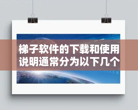 梯子软件的下载和使用说明通常分为以下几个步骤