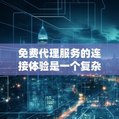免费代理服务的连接体验是一个复杂且多因素的因素，主要取决于代理类型、功能、价格和操作流程。以下是对该主题的详细总结