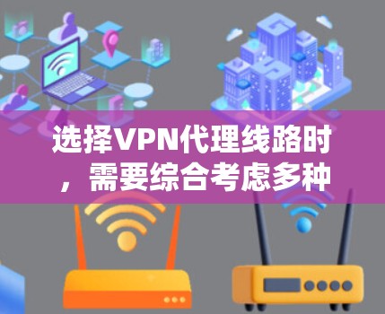 选择VPN代理线路时，需要综合考虑多种因素，以确保安全、可靠和高效的连接。以下是一份详细的指南，帮助你做出明智的选择