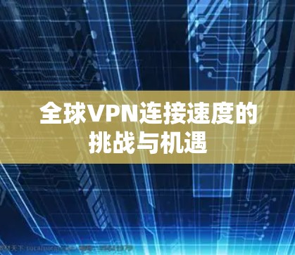 全球VPN连接速度的挑战与机遇