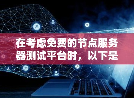在考虑免费的节点服务器测试平台时，以下是一些实用的建议