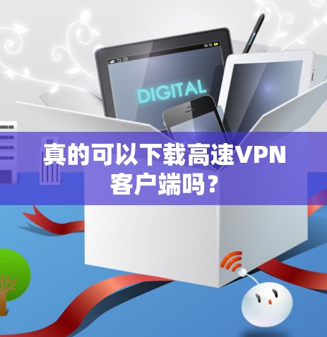 真的可以下载高速VPN客户端吗？