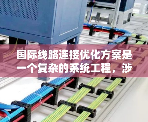 国际线路连接优化方案是一个复杂的系统工程,涉及多个方面,包括网络架构、物理设计、数据传输、安全性、经济性、标准化等多个维度。以下是对该问题的分步解释和总结 国际线路连接优化方案是一个复杂的系统工程,涉及多个方面,包括网络架构、物理设计、数据传输、安全性、经济性、标准化等多个维度。以下是对该问题的分步解释和总结