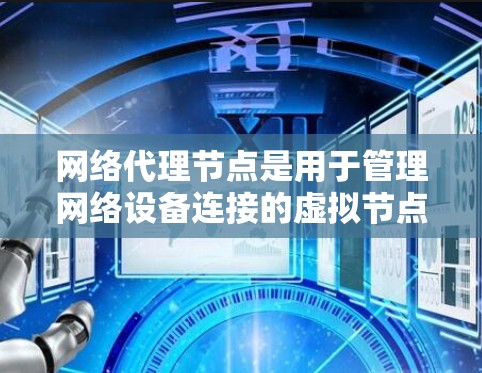 网络代理节点是用于管理网络设备连接的虚拟节点，在网络管理中非常有用。以下是网络代理节点的使用方法