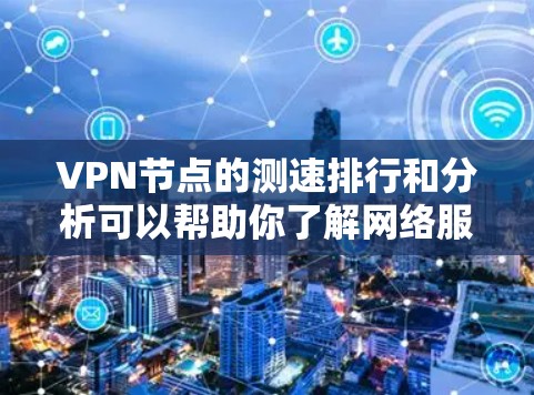 <strong>VPN节点</strong>的测速排行和分析可以帮助你了解网络服务器的性能、延迟和吞吐量，从而优化VPN配置和选择更可靠的服务。以下是一些常见的<strong>VPN节点</strong>测速排行工具及其分析