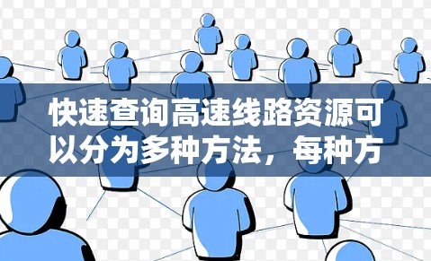 快速查询高速线路资源可以分为多种方法,每种方法各有特点和适用场景。以下是详细的总结 快速查询高速线路资源可以分为多种方法,每种方法各有特点和适用场景。以下是详细的总结