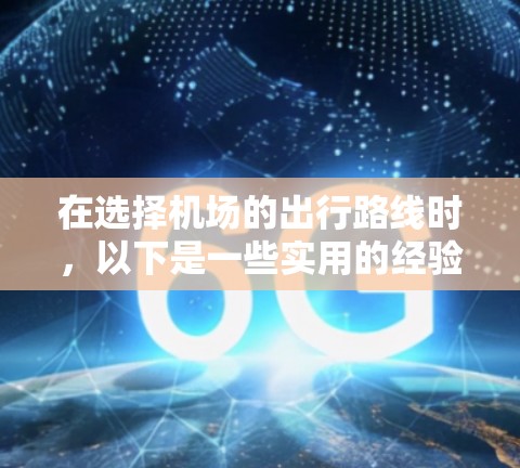 在选择机场的出行路线时,以下是一些实用的经验分享,帮助你更高效地到达目的地 在选择机场的出行路线时,以下是一些实用的经验分享,帮助你更高效地到达目的地