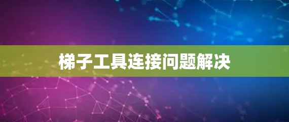 梯子工具连接问题解决