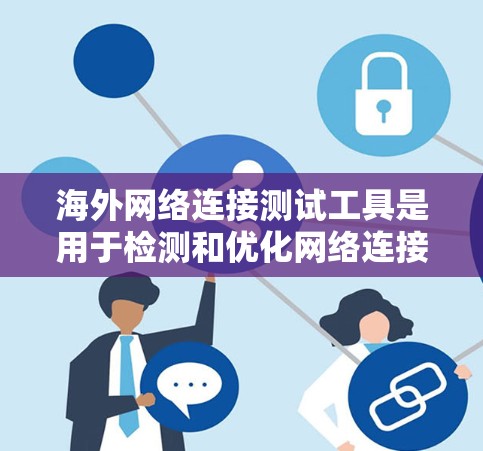 海外网络连接测试工具是用于检测和优化网络连接的工具,尤其适用于用户在海外使用的情况。以下是一些主要的工具及其适用场景 海外网络连接测试工具是用于检测和优化网络连接的工具,尤其适用于用户在海外使用的情况。以下是一些主要的工具及其适用场景