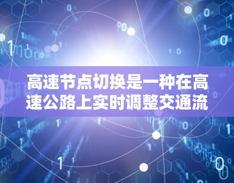 高速节点切换是一种在高速公路上实时调整交通流量的方法，旨在优化交通流效率并减少拥堵。以下是该方法的详细解释