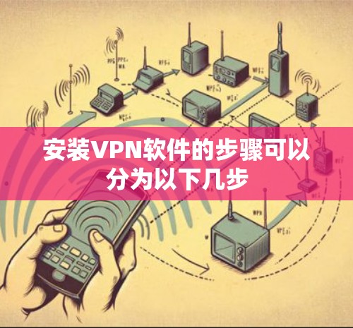 安装VPN软件的步骤可以分为以下几步