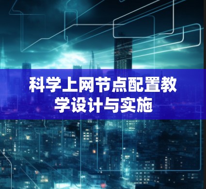 科学上网节点配置教学设计与实施