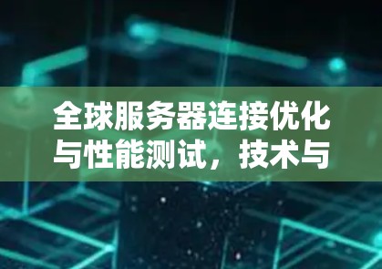 全球服务器连接优化与性能测试，技术与实践的结合