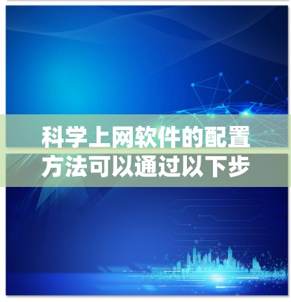 科学上网软件的配置方法可以通过以下步骤来系统地学习和掌握 科学上网软件的配置方法可以通过以下步骤来系统地学习和掌握