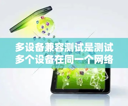 多设备兼容测试是测试多个设备在同一个网络环境下的兼容性，确保它们能够无缝工作。以下是对该主题的详细指南