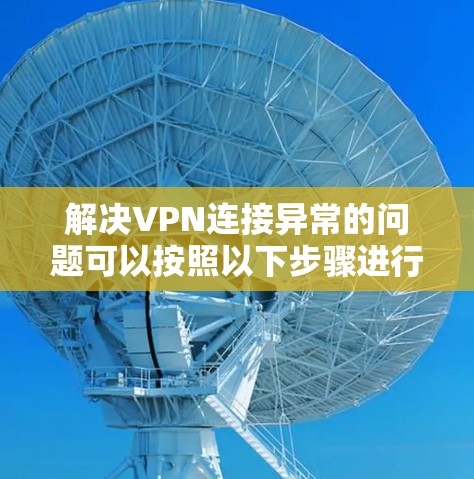 解决VPN连接异常的问题可以按照以下步骤进行 解决VPN连接异常的问题可以按照以下步骤进行