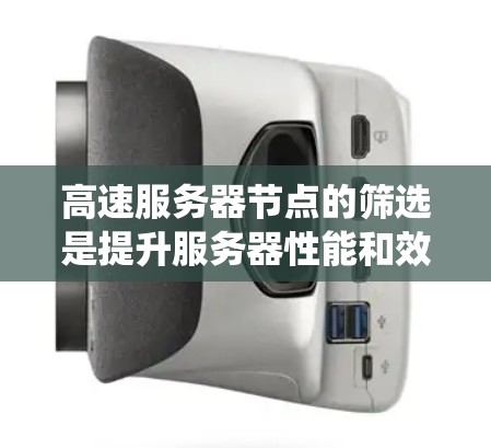 高速服务器节点的筛选是提升服务器性能和效率的关键步骤。以下是一个系统化的指南，帮助您高效地进行节点筛选