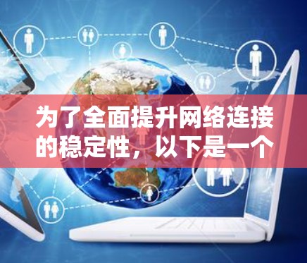 为了全面提升网络连接的稳定性，以下是一个更详细的方案，涵盖了硬件、软件、网络管理、安全措施、扩展性、监控和优化等多个方面