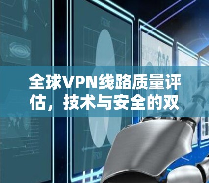 全球VPN线路质量评估,技术与安全的双刃剑 全球VPN线路质量评估,技术与安全的双刃剑