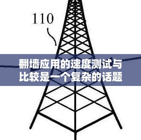 翻墙应用的速度测试与比较是一个复杂的话题，因为它涉及多个因素，包括应用的具体功能、使用的网络连接、测试环境的设置以及翻墙技术的具体实施。为了有效地进行速度测试和比较，以下是一个详细的步骤指南