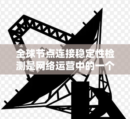 全球节点连接稳定性检测是网络运营中的一个重要过程,确保网络的节点之间连接保持稳定,以保障数据传输的可靠性。以下是关于该主题的详细总结 全球节点连接稳定性检测是网络运营中的一个重要过程,确保网络的节点之间连接保持稳定,以保障数据传输的可靠性。以下是关于该主题的详细总结