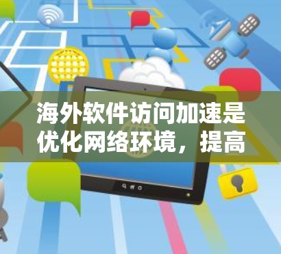海外软件访问加速是优化网络环境,提高访问速度的重要方法,特别是在需要频繁使用海外软件时。以下是对海外软件访问加速方法的详细指南 海外软件访问加速是优化网络环境,提高访问速度的重要方法,特别是在需要频繁使用海外软件时。以下是对海外软件访问加速方法的详细指南