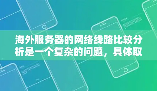 海外服务器的网络线路比较分析是一个复杂的问题，具体取决于服务器提供商、地理位置以及用户的具体需求。以下是一个综合性的分析，涵盖主要因素和考虑点