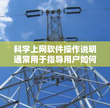 科学上网软件操作说明通常用于指导用户如何使用特定的科学计算、数据分析或图形软件。以下是一些通用的操作说明,您可以根据具体的软件进行调整和补充 科学上网软件操作说明通常用于指导用户如何使用特定的科学计算、数据分析或图形软件。以下是一些通用的操作说明,您可以根据具体的软件进行调整和补充