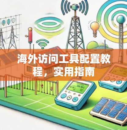 海外访问工具配置教程，实用指南