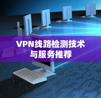 VPN线路检测技术与服务推荐 VPN线路检测技术与服务推荐