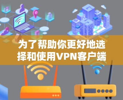 为了帮助你更好地选择和使用VPN客户端，以下是一些步骤和建议