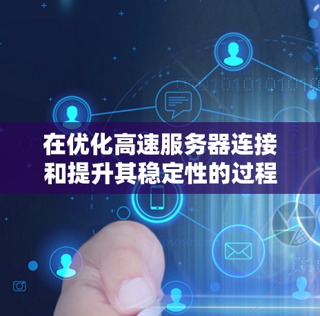 在优化高速服务器连接和提升其稳定性的过程中，可以从多个维度进行深入分析和优化。以下是一个结构化的总结，涵盖硬件、软件、测试、监控和安全等方面的关键点和建议